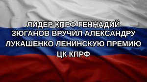 Лидер КПРФ Геннадий Зюганов вручил Александру Лукашенко Ленинскую премию ЦК КПРФ