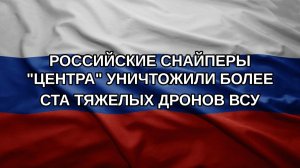 Российские снайперы «Центра» уничтожили более ста тяжелых дронов ВСУ