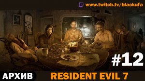 🏚️ СЕМЕЙКА БЕЙКЕРОВ! Resident Evil 7 — Серия #12 [АРХИВ]