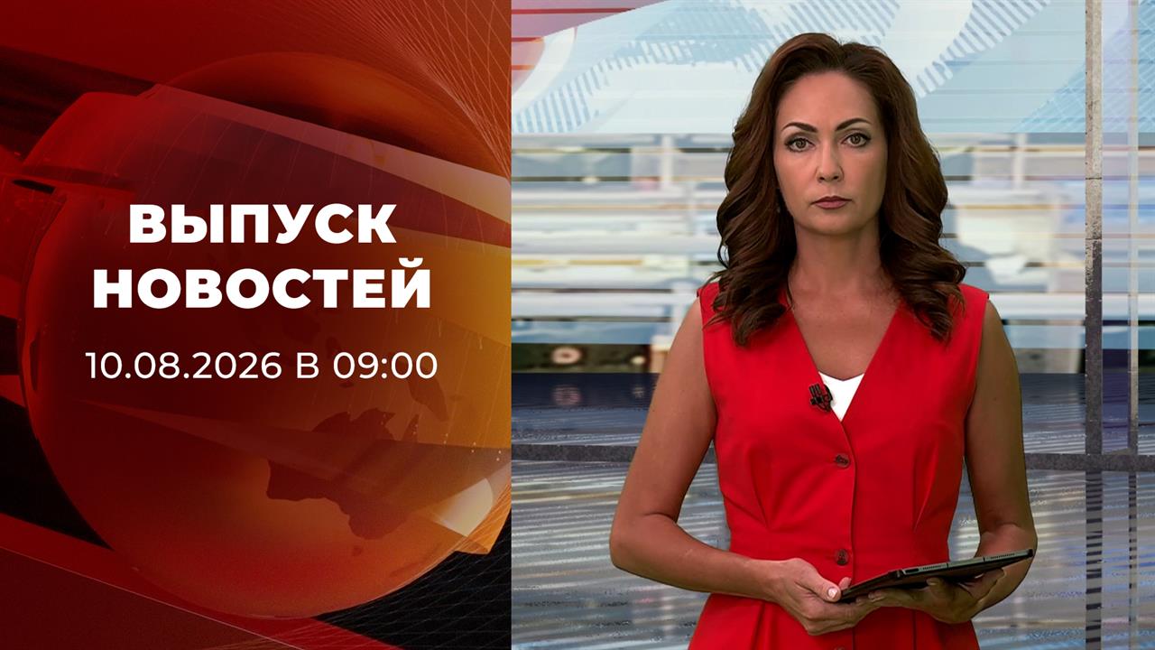 Выпуск новостей в 09:00 от 10.08.2026
