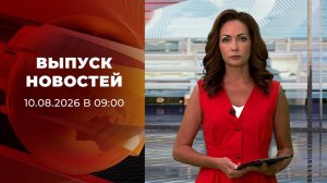 Выпуск новостей в 09:00 от 10.08.2026