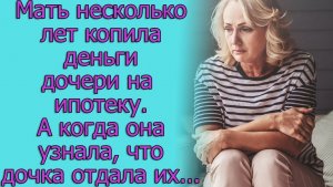 Собирала дочери деньги на ипотеку, а она их подарила мужу