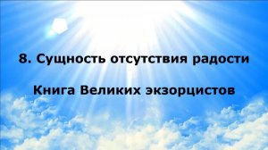 8. СУЩНОСТЬ ОТСУТСТВИЯ РАДОСТИ. Книга Великих экзорцистов #наянабелосвет