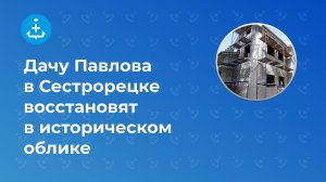 Дачу Павлова в Сестрорецке восстановят в историческом облике