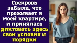 Свекровь забыла, что проживает в моей квартире, и принялась диктовать здесь свои условия и порядки