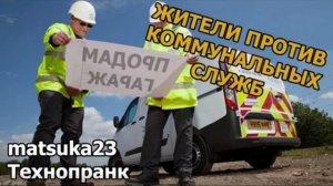 ЖИТЕЛИ ПРОТИВ КОММУНАЛЬНЫХ СЛУЖБ  Технопранк от Matsuka23