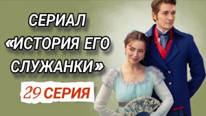 «ИСТОРИЯ ЕГО СЛУЖАНКИ» 29 СЕРИЯ РОССИЙСКИЙ СЕРИАЛ 2026 ГОДА