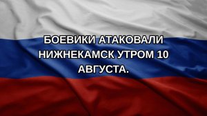 Боевики атаковали Нижнекамск утром 10 августа.