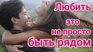 ЛЮБИТЬ-ЭТО НЕ ПРОСТО БЫТЬ РЯДОМ. Песни для души.