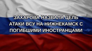 Захарова назвала цель атаки ВСУ на Нижнекамск с погибшими иностранцами