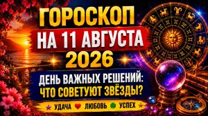 Гороскоп на 11 августа 2026 ✨ День важных решений: что советуют звёзды?
