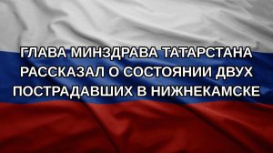 Глава Минздрава Татарстана рассказал о состоянии двух пострадавших в Нижнекамске