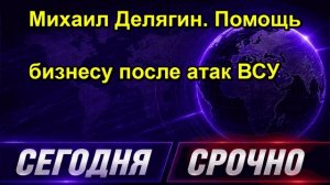 Михаил Делягин. Помощь бизнесу после атак ВСУ