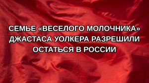 Семье «веселого молочника» Джастаса Уолкера разрешили остаться в России