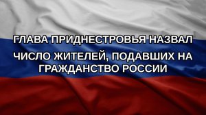 Глава Приднестровья назвал число жителей, подавших на гражданство России