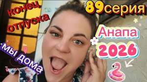 89серия/ МЫ ДОМА/ отпуск в Анапе окончен/ кинули монетки/ 4-9.08.2026