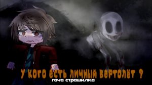 °•У кого есть личный вертолёт •°гача страшилка