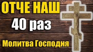Отче наш. 40 раз.