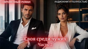 Своя среди чужих | Часть 2 |СОВРЕМЕННЫЙ ЛЮБОВНЫЙ РОМАН | АУДИОКНИГИ | слушать полностью