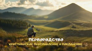 Первородство. Христианское прославление и поклонение
