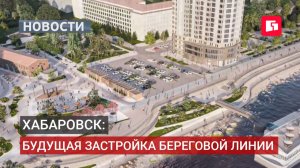 Береговая линия Хабаровска: от набережной до небоскрёбов.10/08/2026.