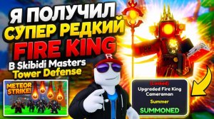 Я ПОЛУЧИЛ СУПЕР РЕДКИЙ FIRE KING В Skibidi Masters Tower Defense