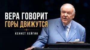 Кеннет Хейгин. Вера говорит, горы движутся.