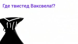 Ищу твистед Ваксвела!