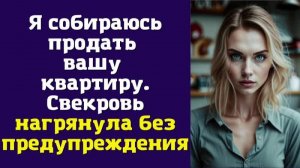 Я собираюсь продать вашу квартиру. Свекровь нагрянула без предупреждения
