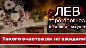 ЛЕВ - ШОК РАДОСТНЫЕ ПЕРЕМЕНЫ! с 16 по 31 августа 2026г. Таро расклад.