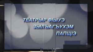 «Театрыр ф1ыуэ зылъагъухэм пап1щ1э»