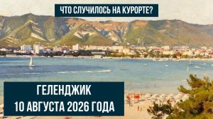 Геленджик, 10 августа 2026 года, что случилось на курорте