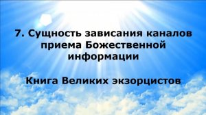 7. СУЩНОСТЬ ЗАВИСАНИЯ КАНАЛОВ ПРИЕМА БОЖЕСТВЕННОЙ ИНФОРМАЦИИ. Книга Великих экзорцистов