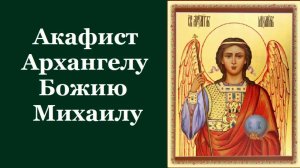 Акафист Архангелу Михаилу Божию. Сильная защита.