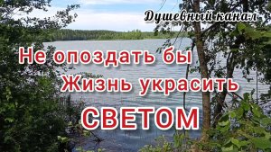 НЕ ОПОЗДАТЬ БЫ ЖИЗНЬ УКРАСИТЬ СВЕТОМ