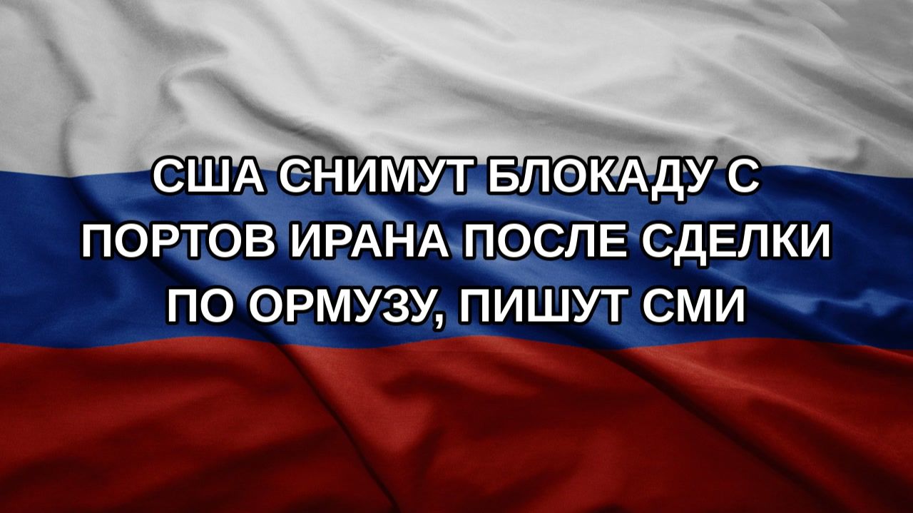 США снимут блокаду с портов Ирана после сделки по Ормузу, пишут СМИ