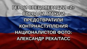 Герои спецоперации «Z» сорвали атаки и предотвратили контрнаступления националистов Фото: Александ