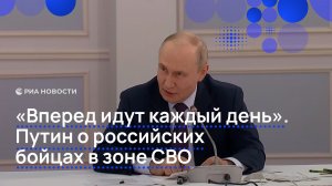 «Вперед идут каждый день». Путин о российский бойцах в зоне СВО