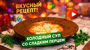 Холодный суп со сладким перцем. Легкое и сытное блюдо в жаркий день