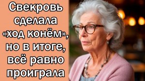 Свекровь сделала «ход конём», но в итоге, всё равно проиграла