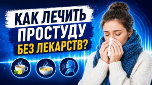Как лечить простуду БЕЗ лекарств? Проверенный метод!