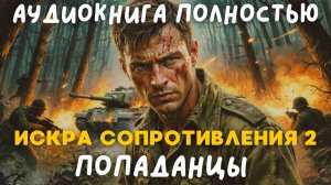 ИСКРА СОПРОТИВЛЕНИЯ / ПОПАДАНЦЫ / 2 ЧАСТЬ