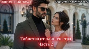 АУДИОКНИГА ЛЮБОВНЫЙ РОМАН: Таблетка от одиночества  | Часть 2 ФИНАЛ слушать полностью