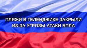 |Н. РФ| Пляжи в Геленджике закрыли из-за угрозы атаки БПЛА
