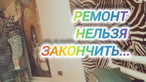 РЕМОНТ НЕЛЬЗЯ ЗАКОНЧИТЬ...