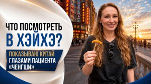 Что посмотреть в Хэйхэ? Показываю Китай глазами пациента «Ченгши»