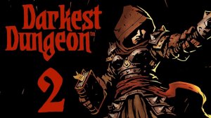 Все темнее и темнее... Darkest Dungeon 2.
