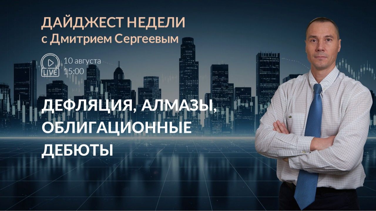 Дефляция, алмазы, облигационные дебюты | Дайджест недели с Дмитрием Сергеевым 10.08.2026