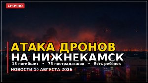 Атака дронов на Нижнекамск: 13 погибших. Главные новости 10 августа 2026
