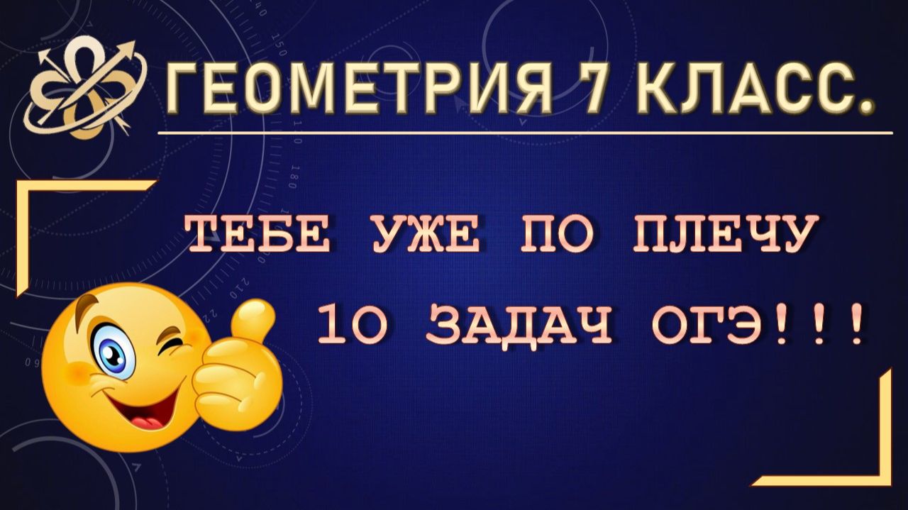 Геометрия 7. Тебе уже по плечу 10 задач ОГЭ!!!